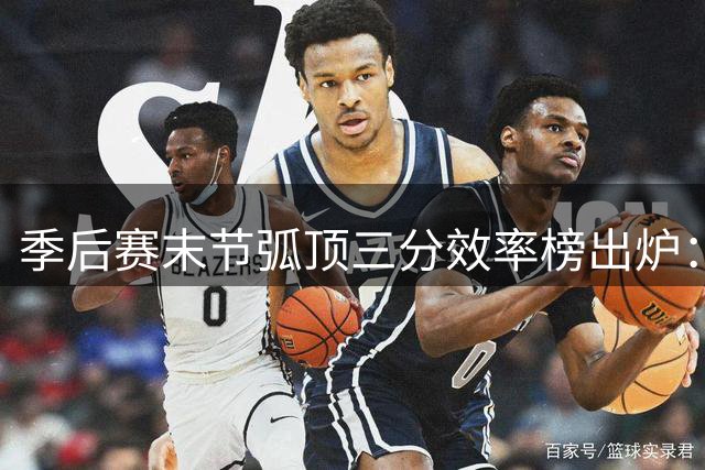 季后赛末节弧顶三分效率榜出炉：猛龙领跑全联盟