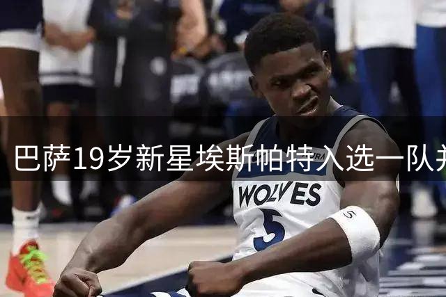 巴萨19岁新星埃斯帕特入选一队并获12号球衣