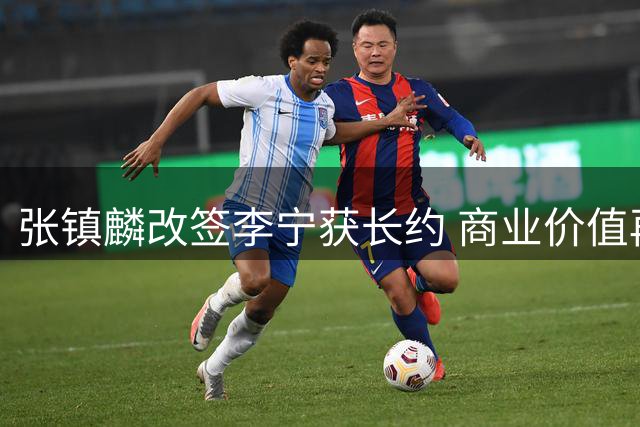 张镇麟改签李宁获长约 商业价值再攀新高