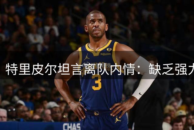 特里皮尔坦言离队内情：缺乏强力经纪人影响续约