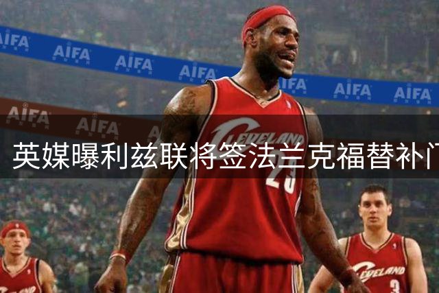 英媒曝利兹联将签法兰克福替补门将