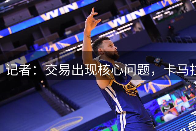 记者：交易出现核心问题，卡马拉加盟切尔西的转会告吹