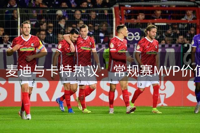 麦迪与卡特热议：常规赛MVP价值远胜总决赛MVP