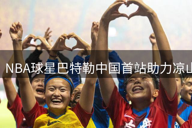 NBA球星巴特勒中国首站助力凉山篮球公益